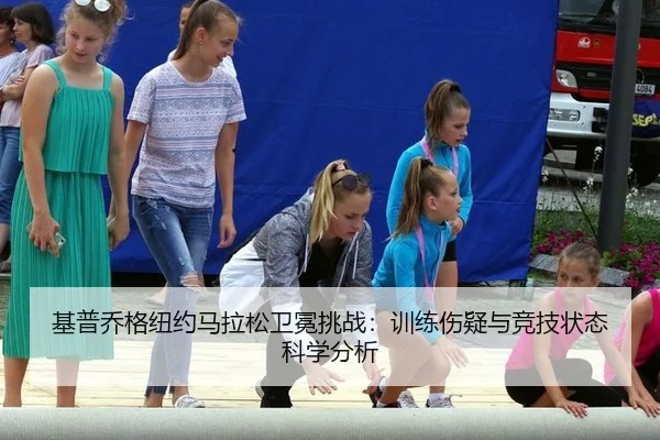 基普乔格纽约马拉松卫冕挑战：训练伤疑与竞技状态科学分析