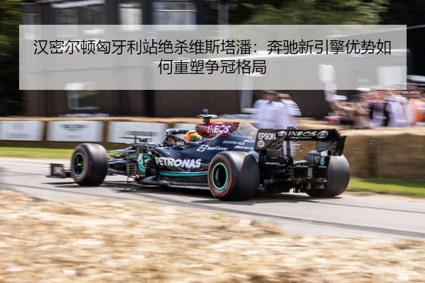 汉密尔顿匈牙利站绝杀维斯塔潘：奔驰新引擎优势如何重塑争冠格局